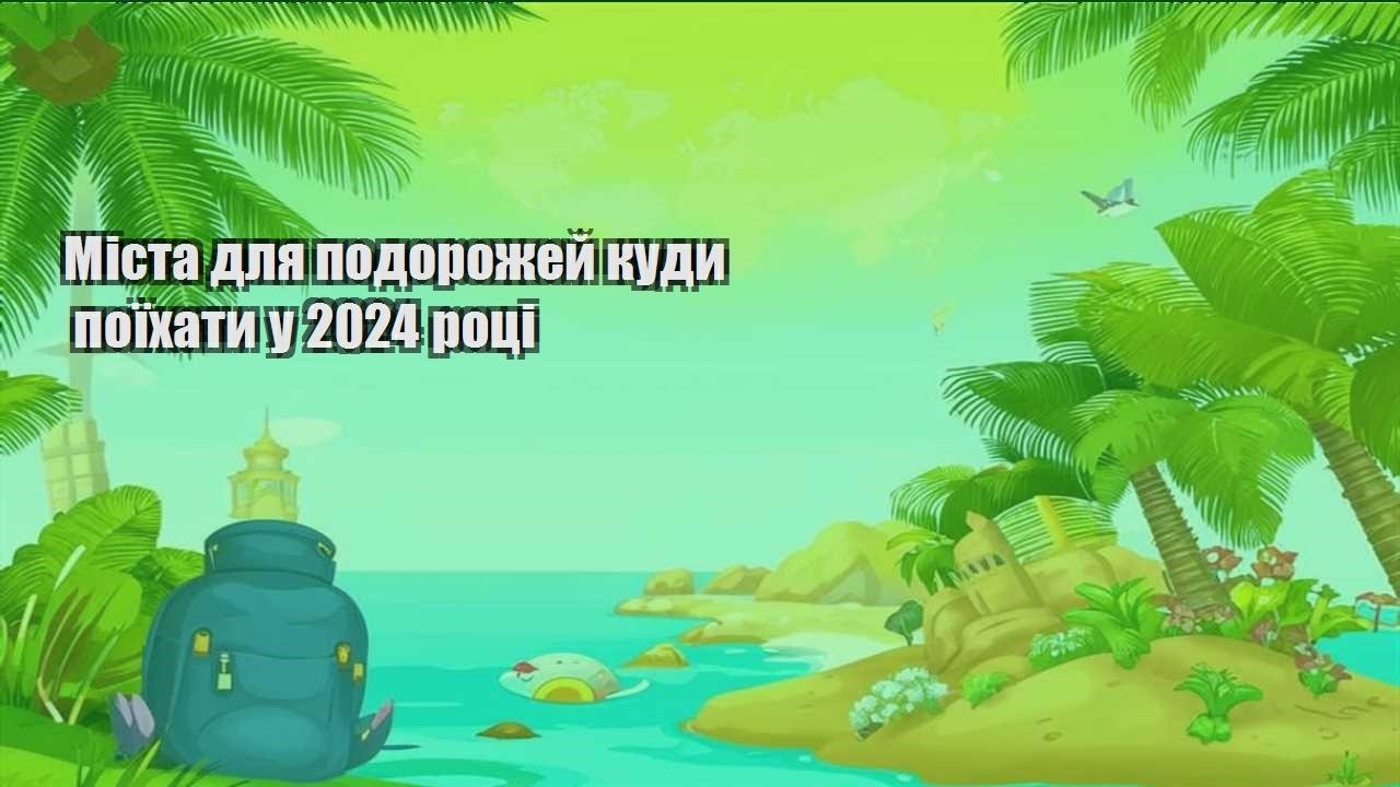 mista dlya podorozhej kudy poyihaty u 2024 roczi