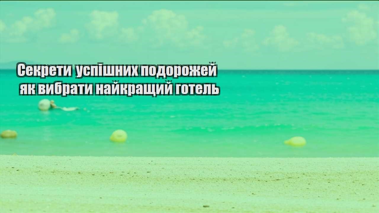 sekrety uspishnyh podorozhej yak vybraty najkrashhyj gotel