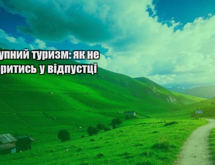 dostupnyj turyzm yak ne rozorytys u vidpustczi
