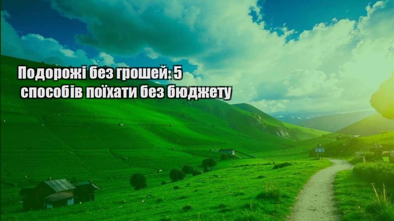 podorozhi bez groshej 5 sposobiv poyihaty bez byudzhetu