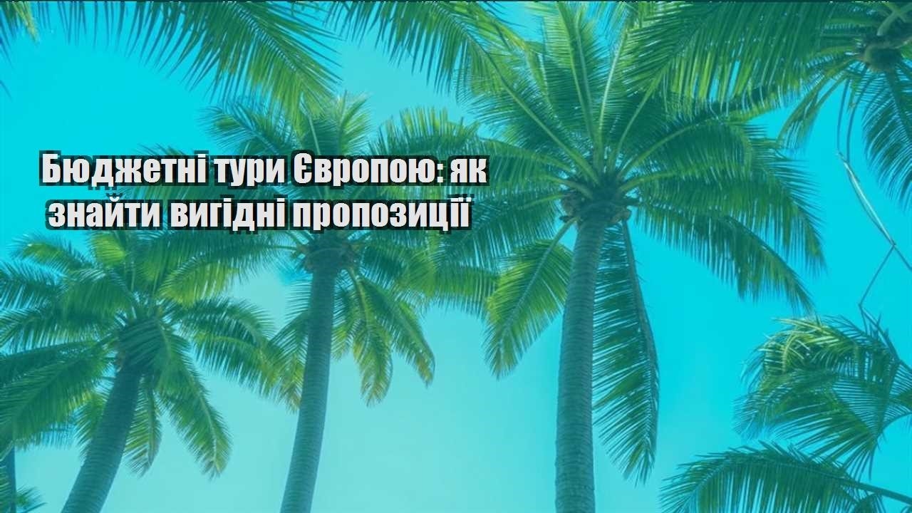 byudzhetni tury yevropoyu yak znajty vygidni propozycziyi