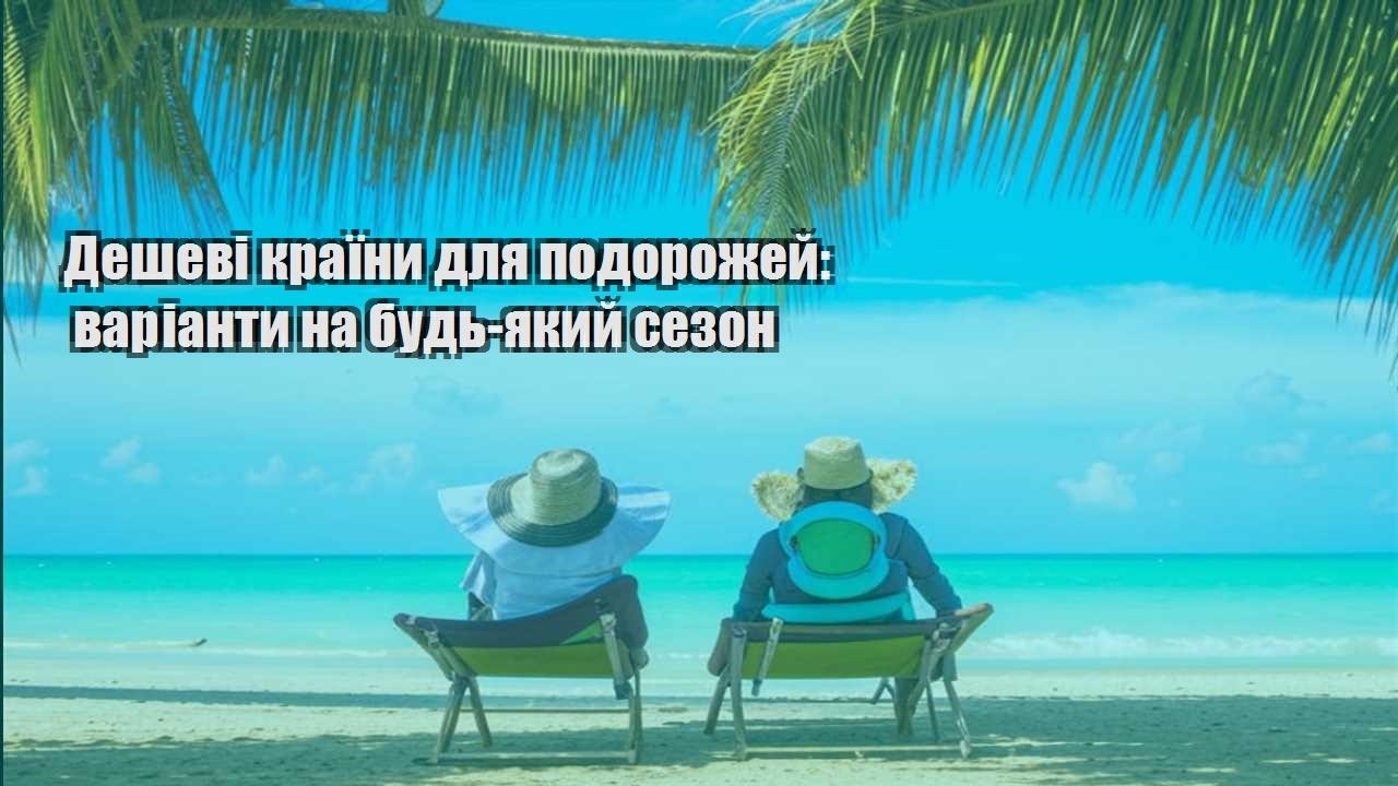 deshevi krayiny dlya podorozhej varianty na bud yakyj sezon
