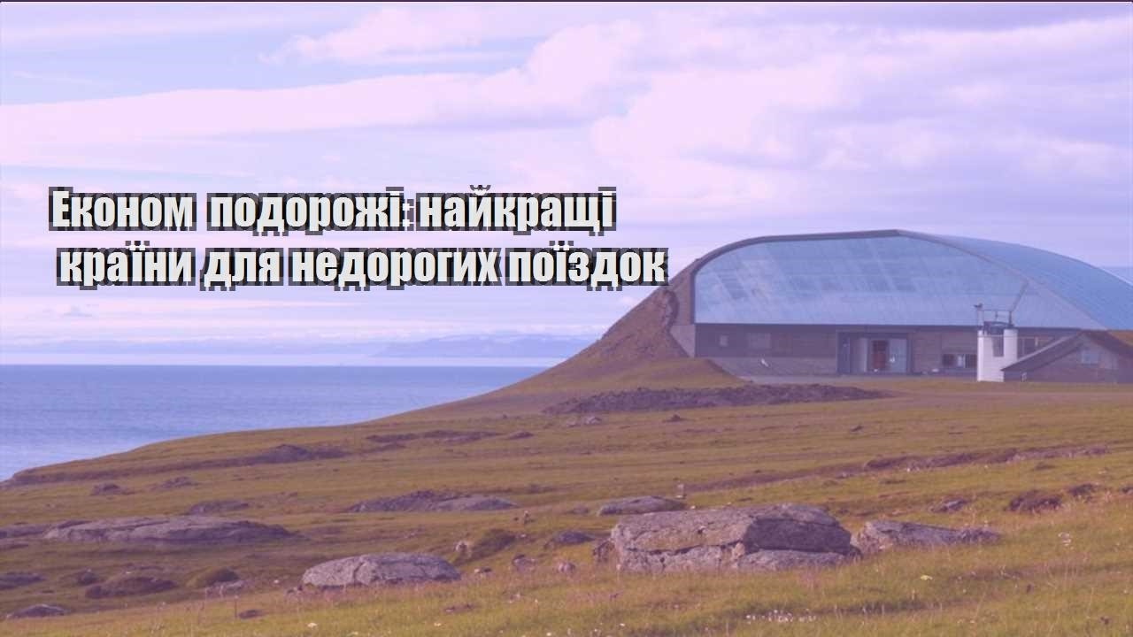 ekonom podorozhi najkrashhi krayiny dlya nedorogyh poyizdok