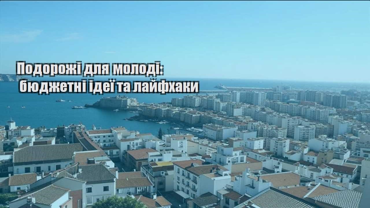 podorozhi dlya molodi byudzhetni ideyi ta lajfhaky