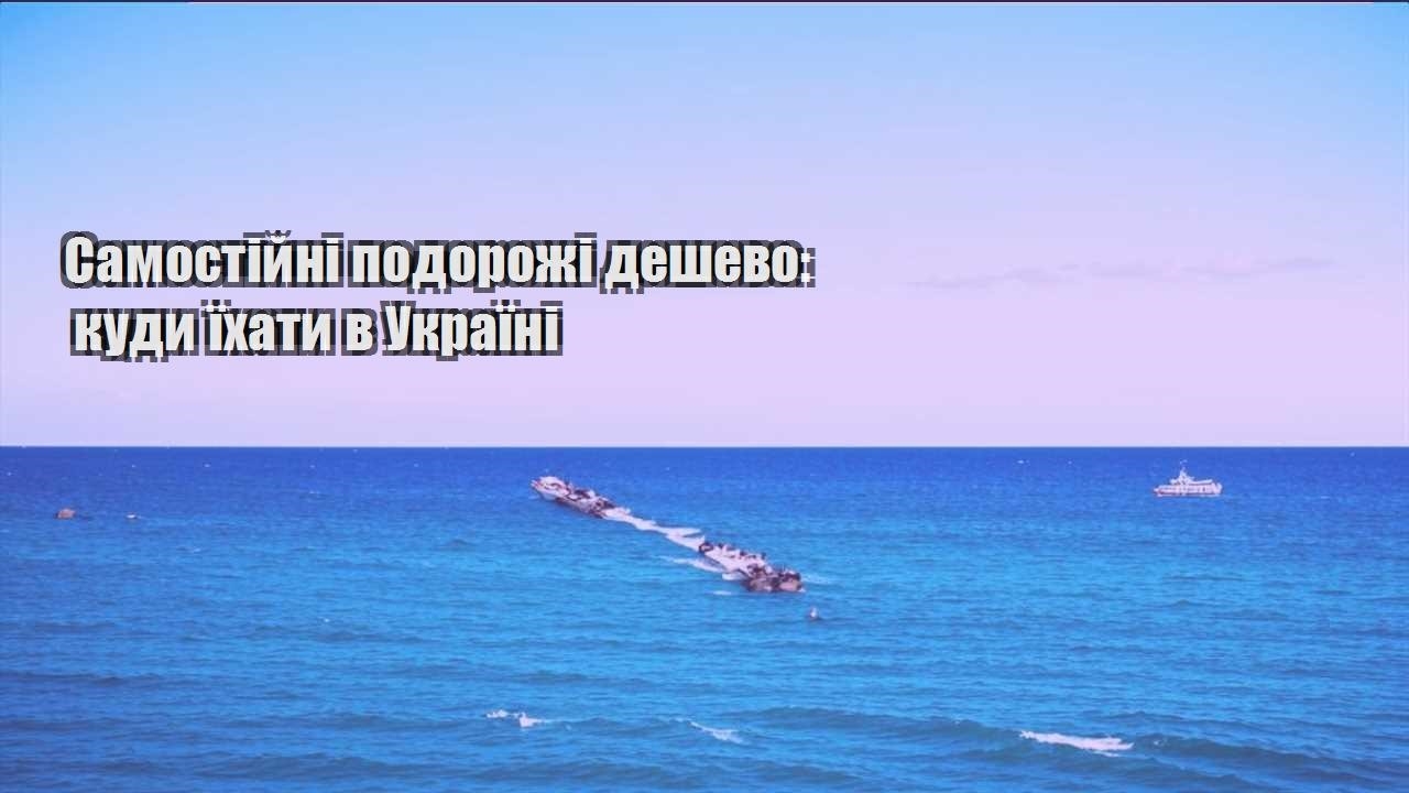 samostijni podorozhi deshevo kudy yihaty v ukrayini