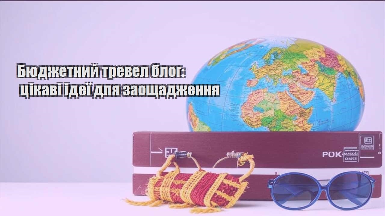 byudzhetnyj trevel blog czikavi ideyi dlya zaoshhadzhennya