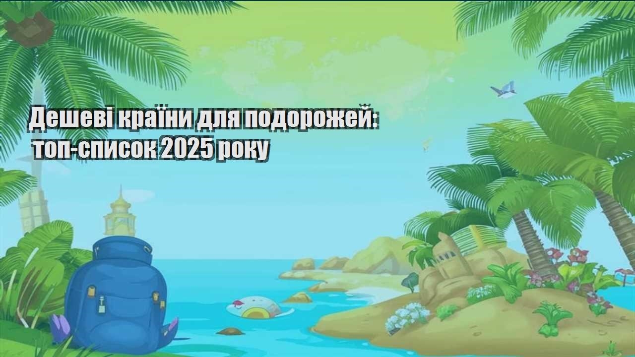 deshevi krayiny dlya podorozhej top spysok 2025 roku