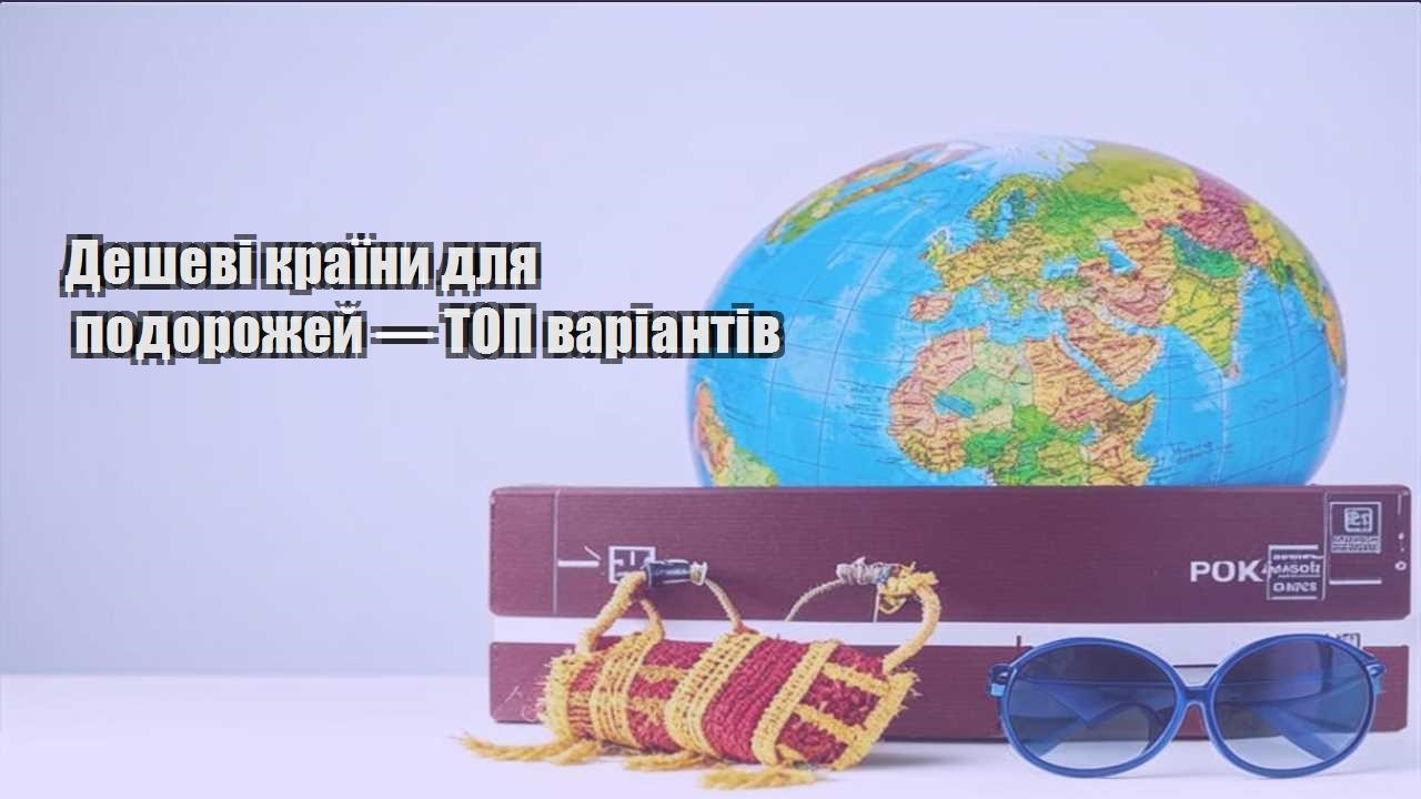 deshevi krayiny dlya podorozhej — top variantiv