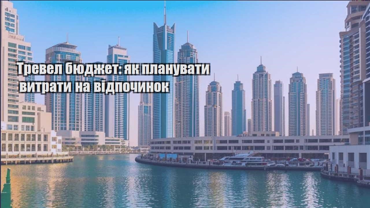 trevel byudzhet yak planuvaty vytraty na vidpochynok