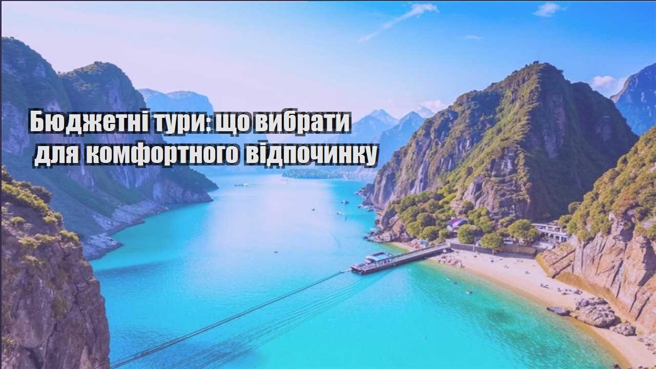 byudzhetni tury shho vybraty dlya komfortnogo vidpochynku