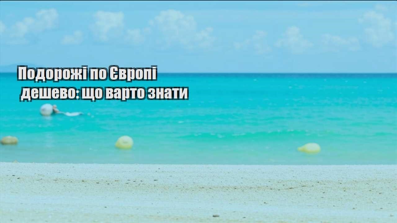 podorozhi po yevropi deshevo shho varto znaty