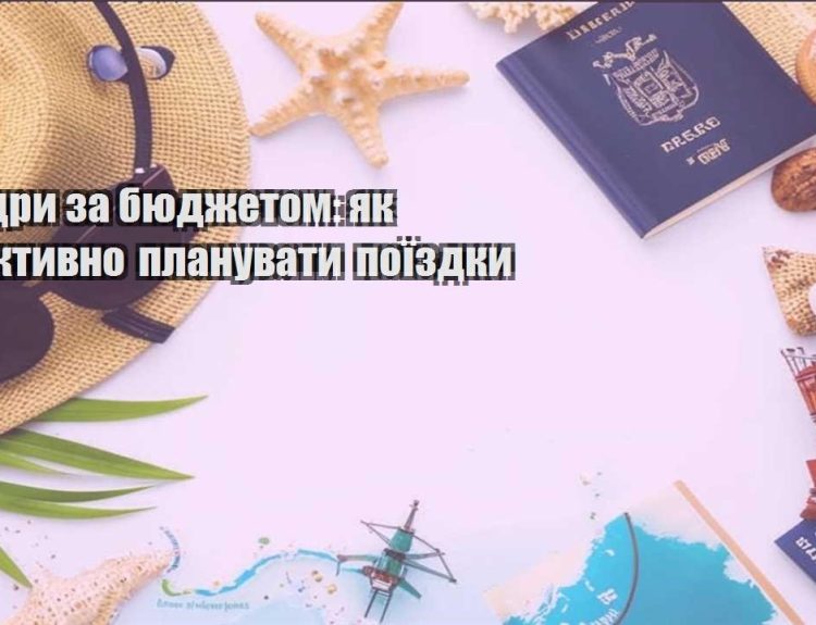 mandry za byudzhetom yak efektyvno planuvaty poyizdky