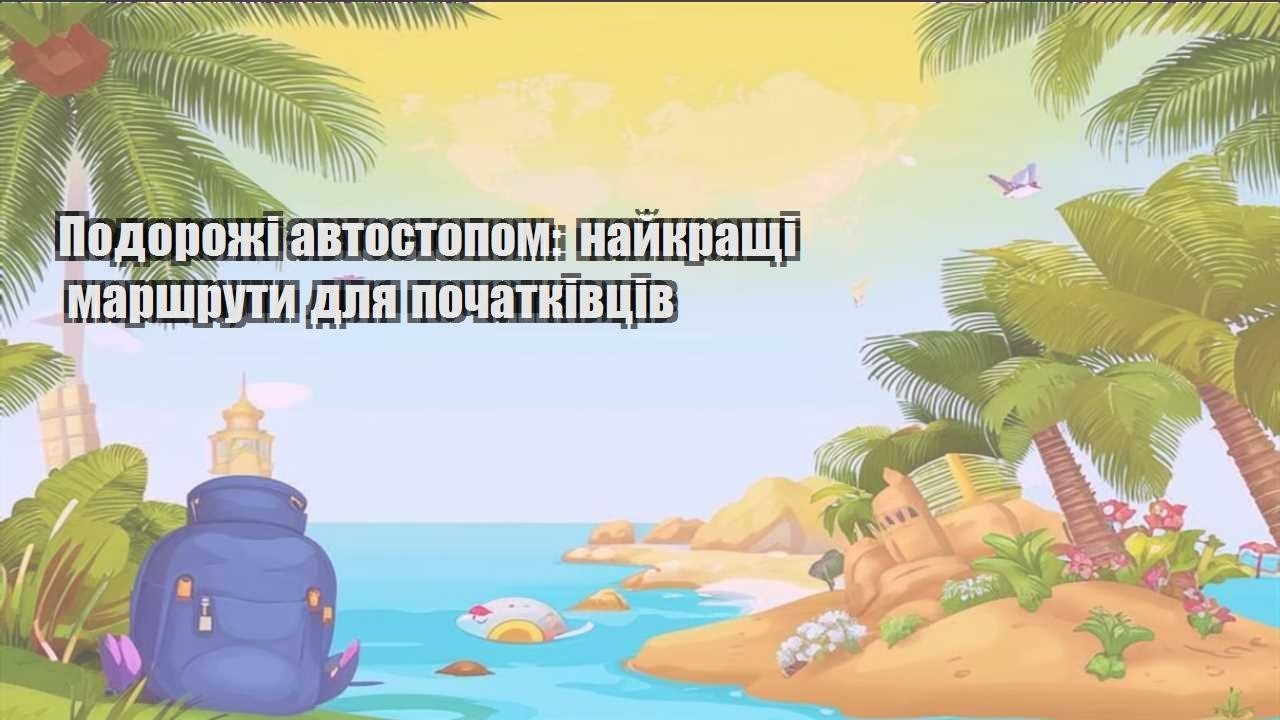 podorozhi avtostopom najkrashhi marshruty dlya pochatkivcziv