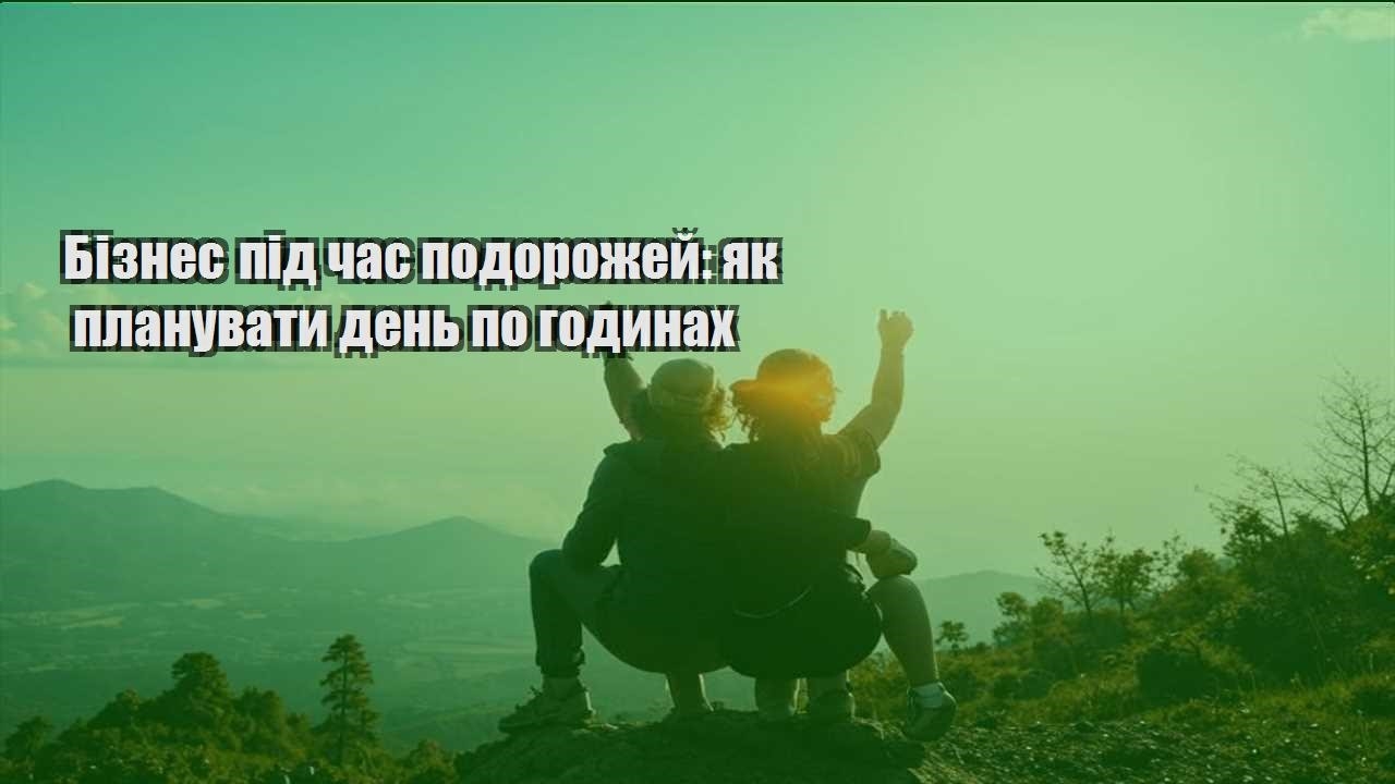 biznes pid chas podorozhej yak planuvaty den po godynah