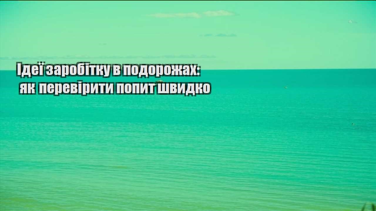 ideyi zarobitku v podorozhah yak pereviryty popyt shvydko