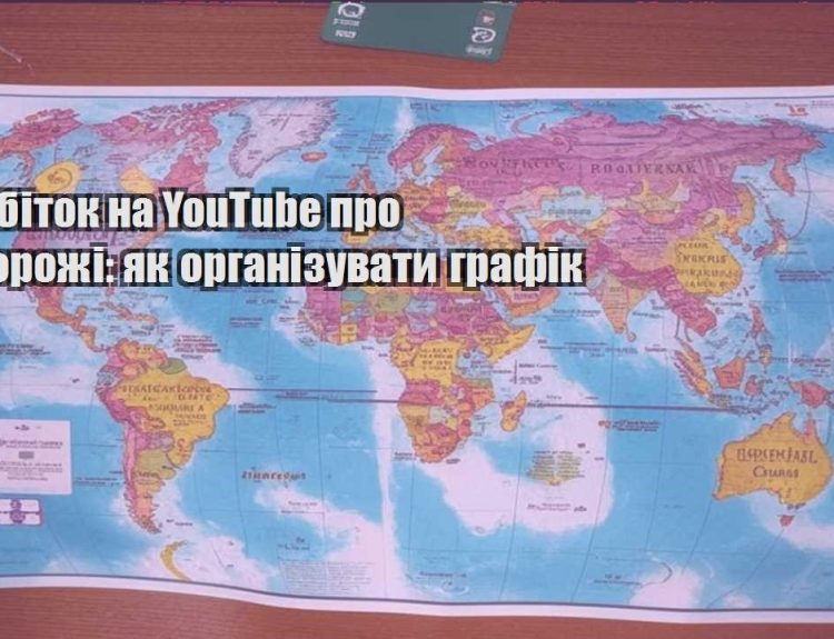 zarobitok na youtube pro podorozhi yak organizuvaty grafik