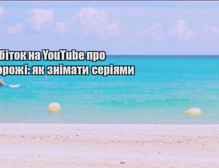 zarobitok na youtube pro podorozhi yak znimaty seriyamy