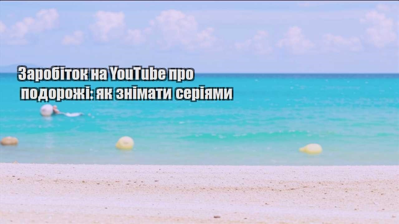 zarobitok na youtube pro podorozhi yak znimaty seriyamy