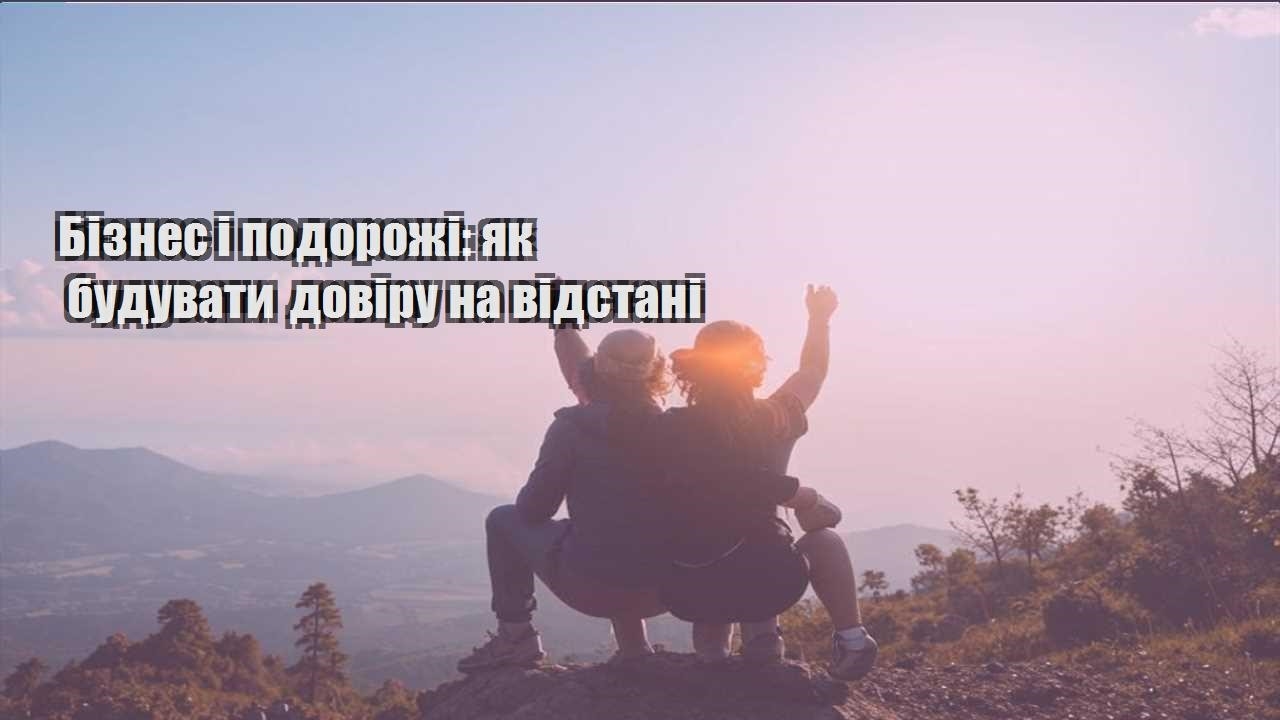 biznes i podorozhi yak buduvaty doviru na vidstani