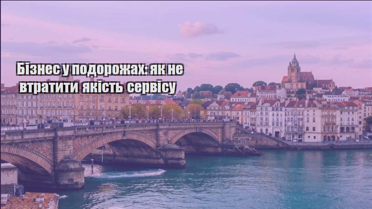 biznes u podorozhah yak ne vtratyty yakist servisu