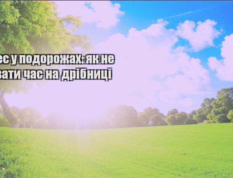 biznes u podorozhah yak ne zlyvaty chas na dribnyczi