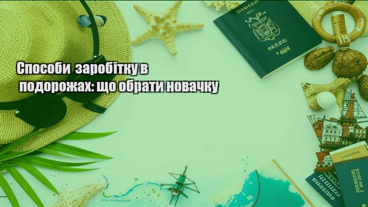 sposoby zarobitku v podorozhah shho obraty novachku