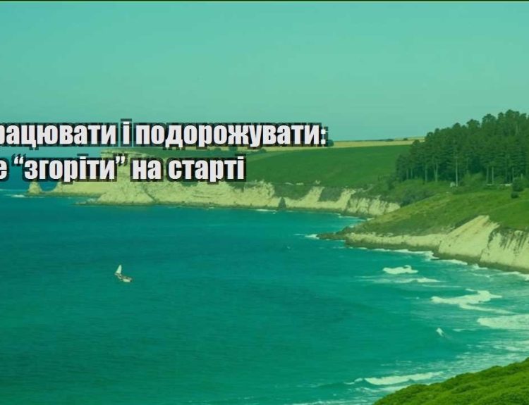 yak praczyuvaty i podorozhuvaty yak ne zgority na starti