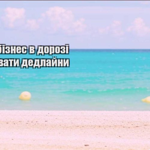 yak vesty biznes v dorozi ta ne zlyvaty dedlajny