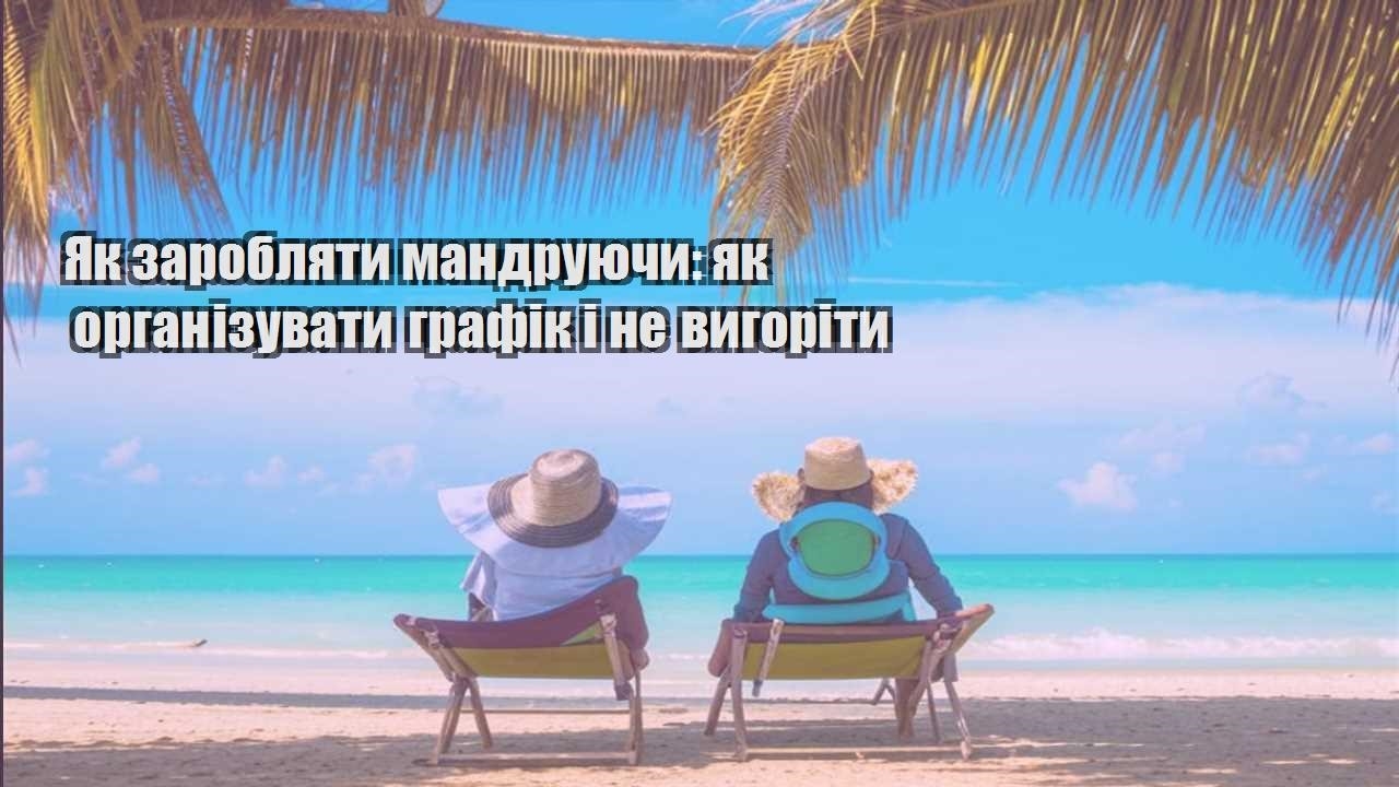 yak zaroblyaty mandruyuchy yak organizuvaty grafik i ne vygority