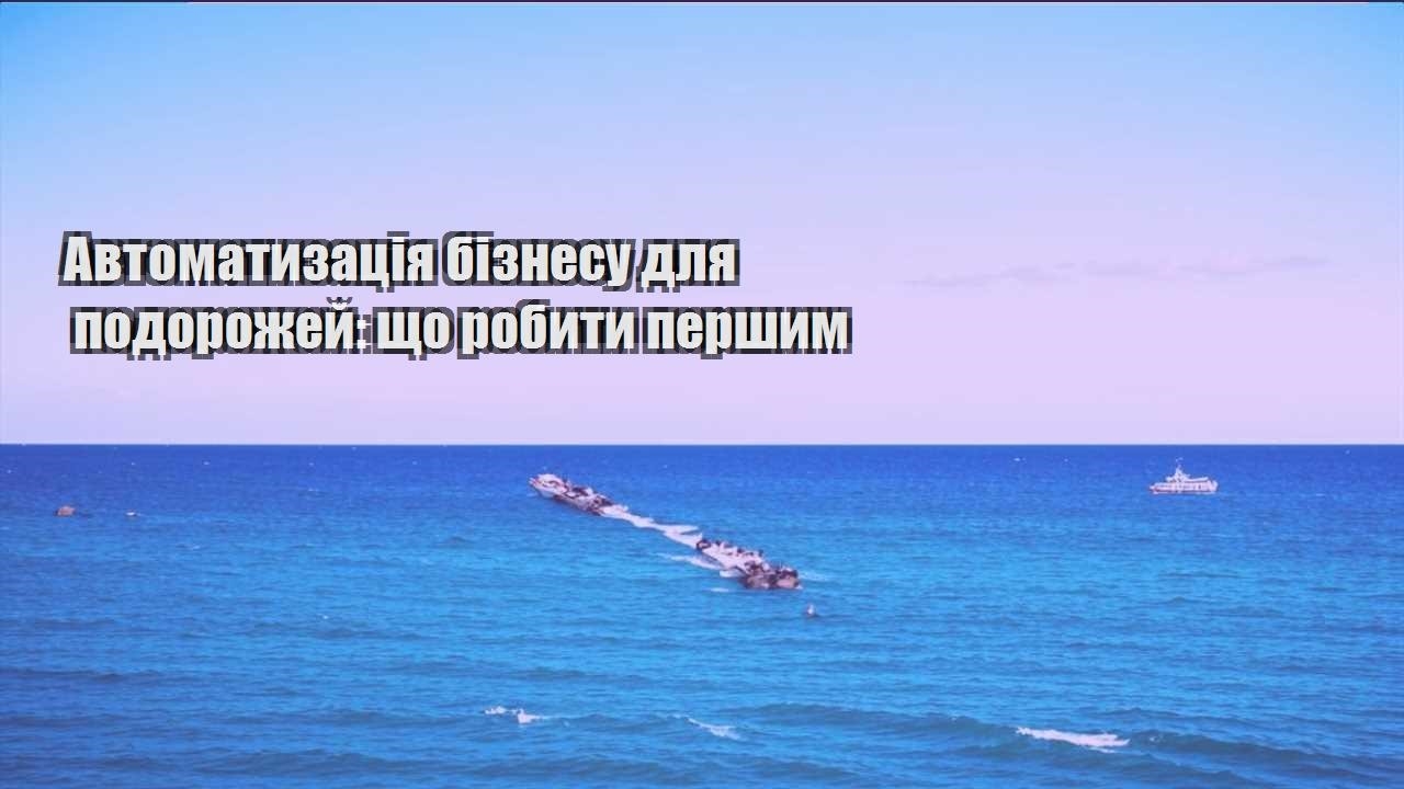 avtomatyzacziya biznesu dlya podorozhej shho robyty pershym