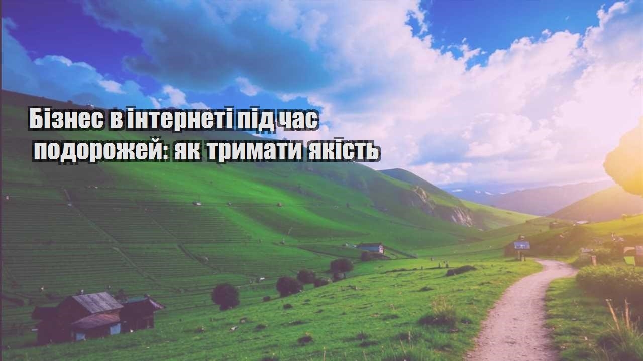 biznes v interneti pid chas podorozhej yak trymaty yakist