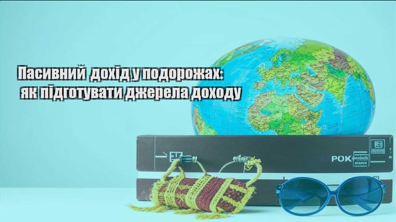 pasyvnyj dohid u podorozhah yak pidgotuvaty dzherela dohodu