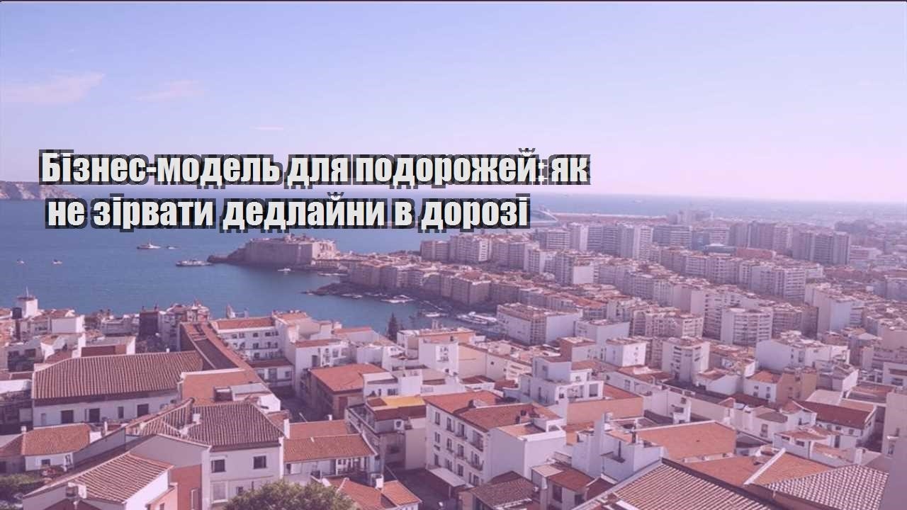 biznes model dlya podorozhej yak ne zirvaty dedlajny v dorozi