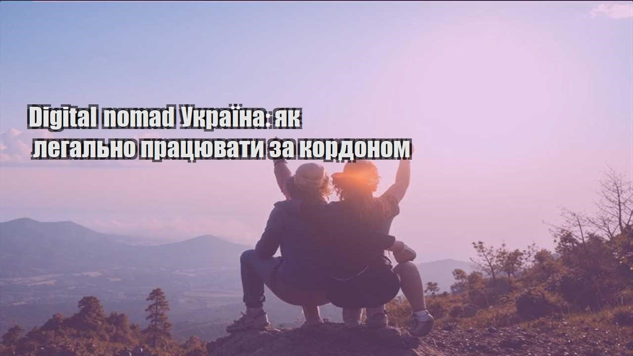 digital nomad ukrayina yak legalno praczyuvaty za kordonom