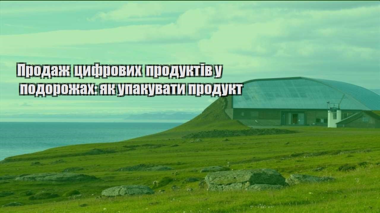 prodazh czyfrovyh produktiv u podorozhah yak upakuvaty produkt