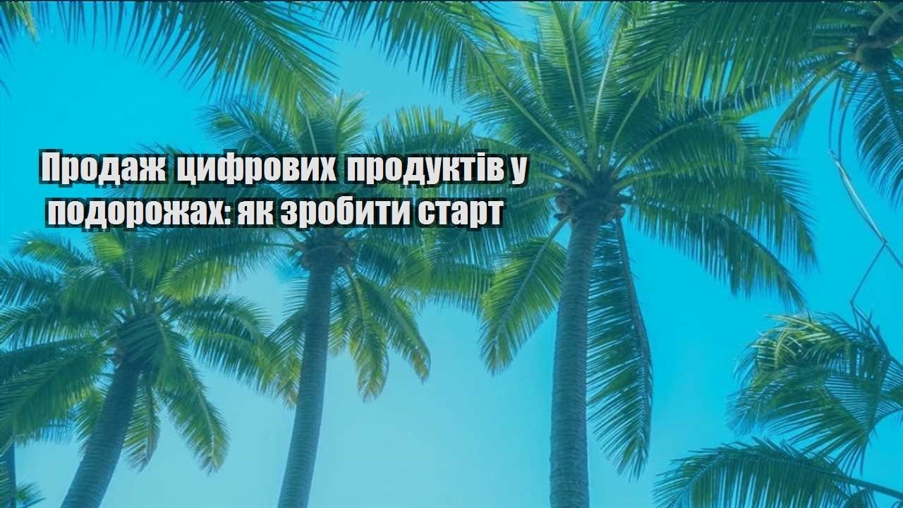 prodazh czyfrovyh produktiv u podorozhah yak zrobyty start