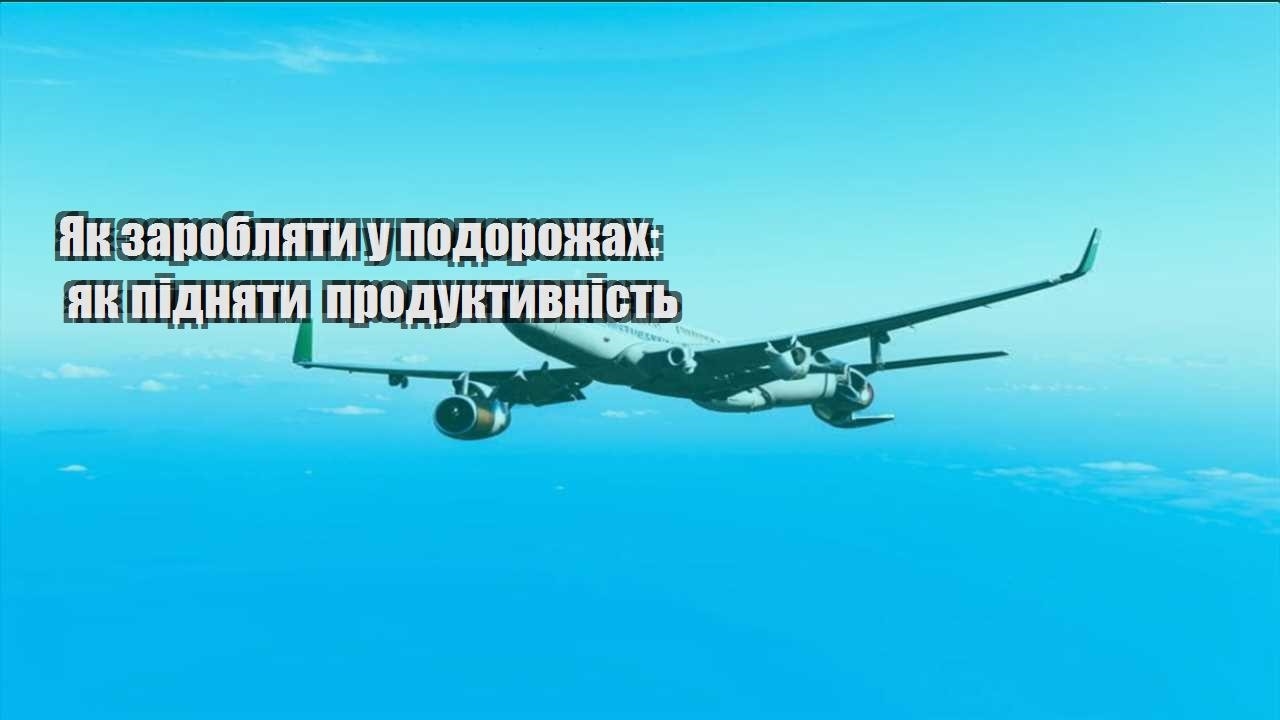 yak zaroblyaty u podorozhah yak pidnyaty produktyvnist