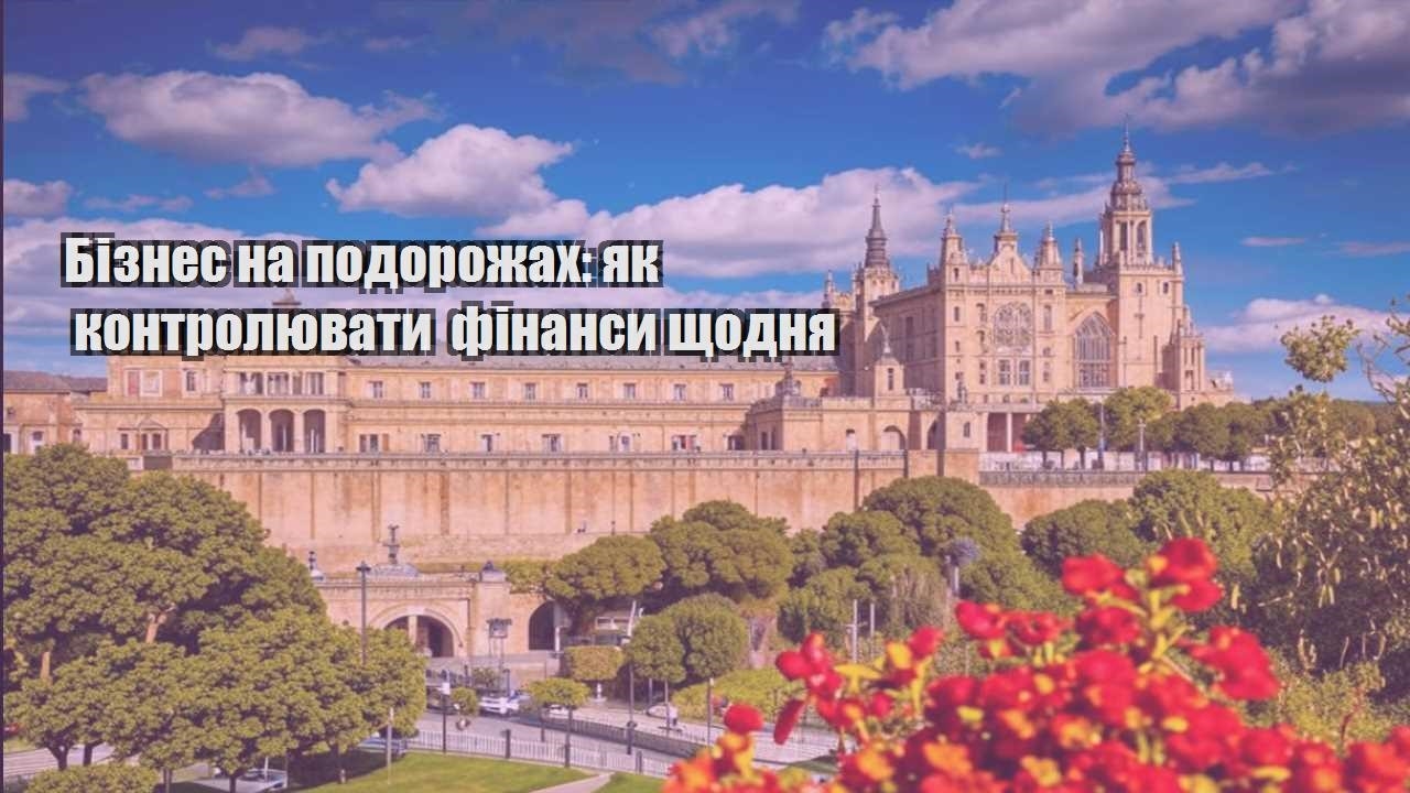 biznes na podorozhah yak kontrolyuvaty finansy shhodnya