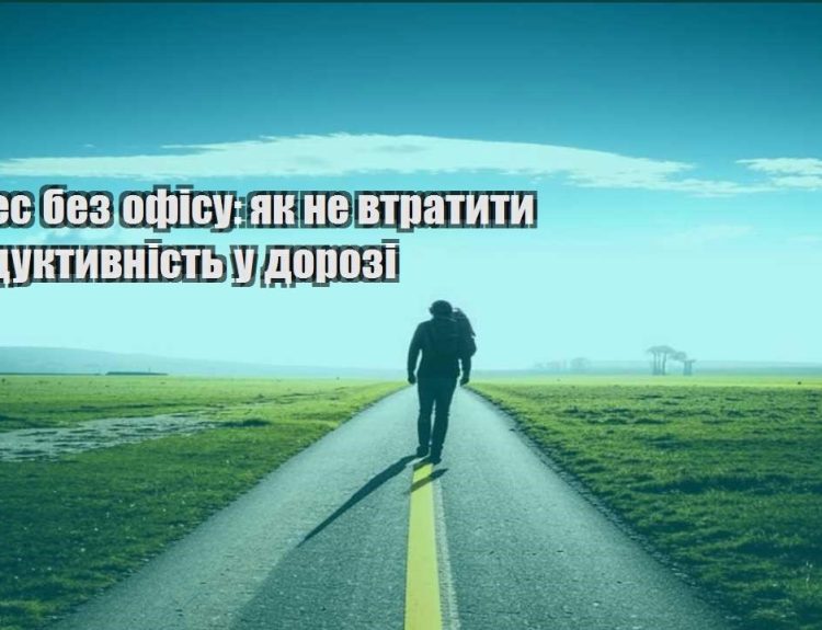 biznes bez ofisu yak ne vtratyty produktyvnist u dorozi