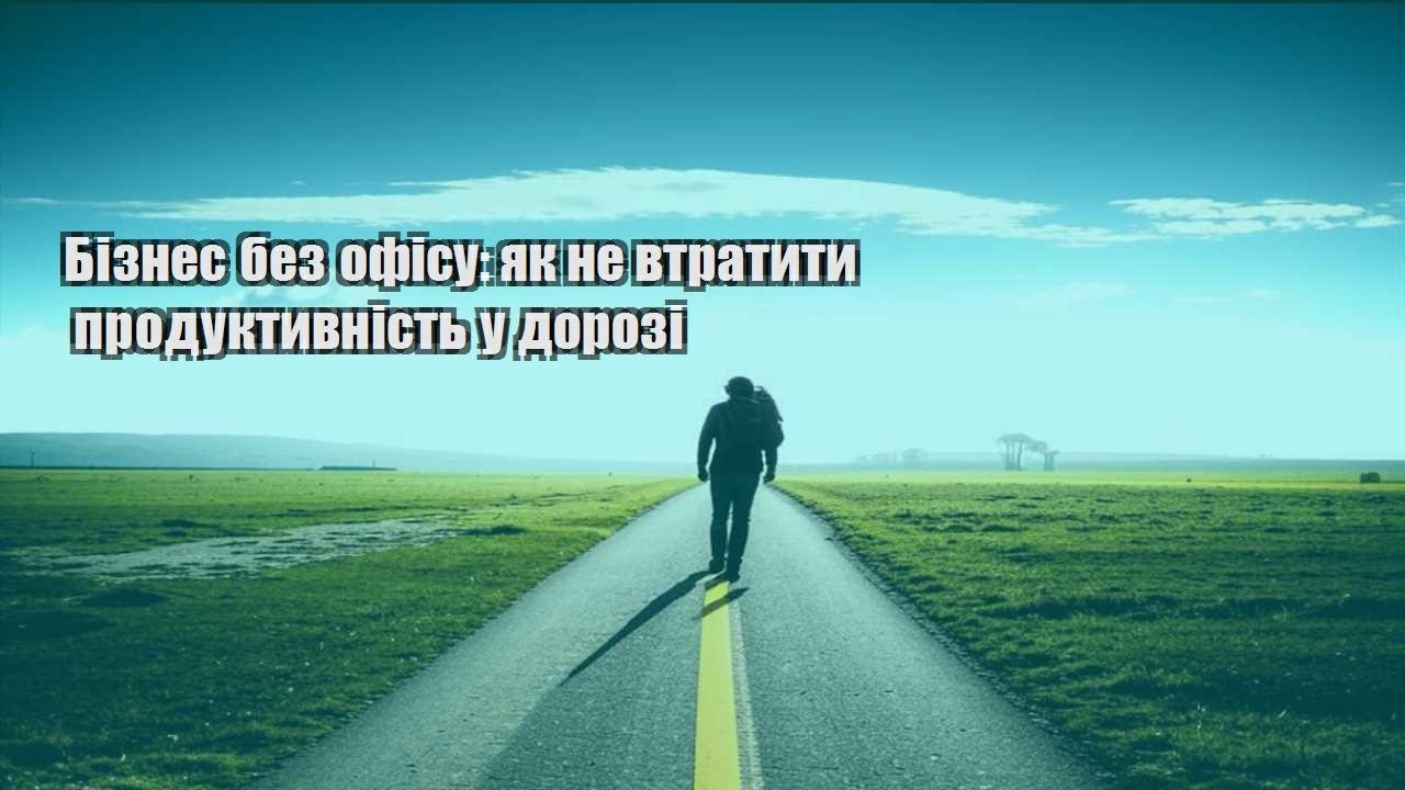 biznes bez ofisu yak ne vtratyty produktyvnist u dorozi