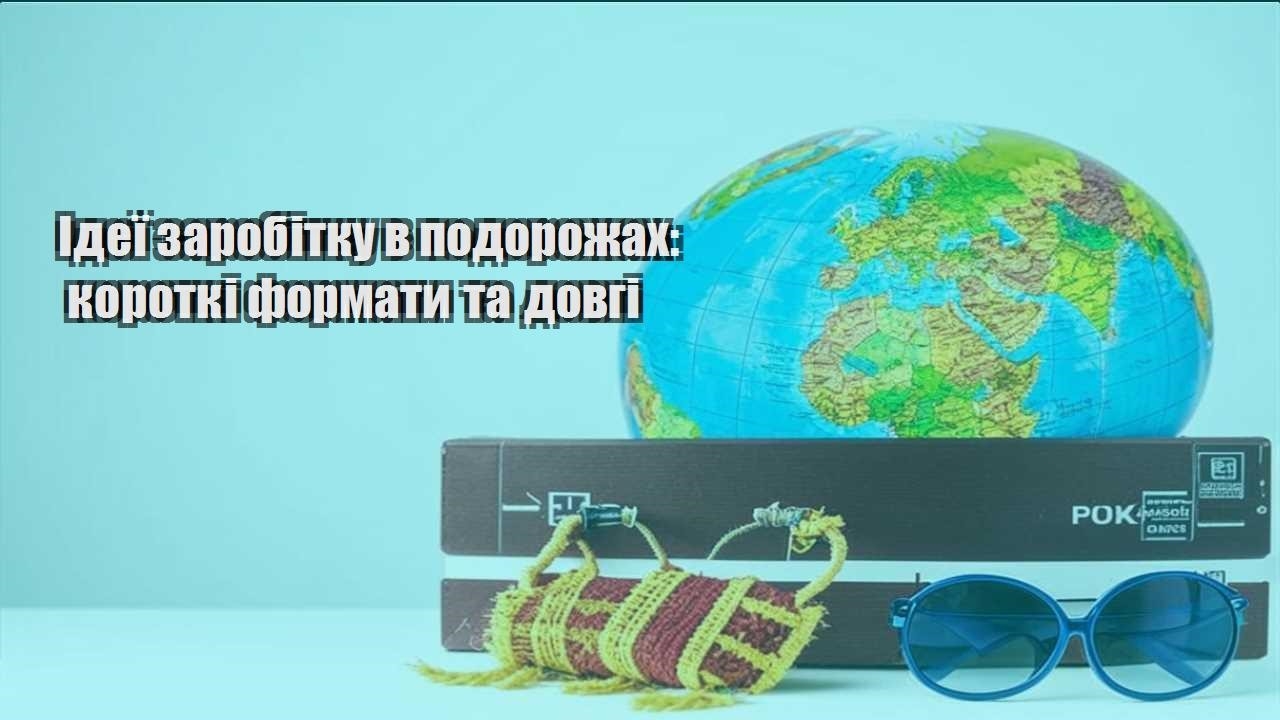 ideyi zarobitku v podorozhah korotki formaty ta dovgi