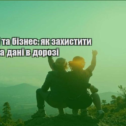podorozhi ta biznes yak zahystyty akaunty ta dani v dorozi