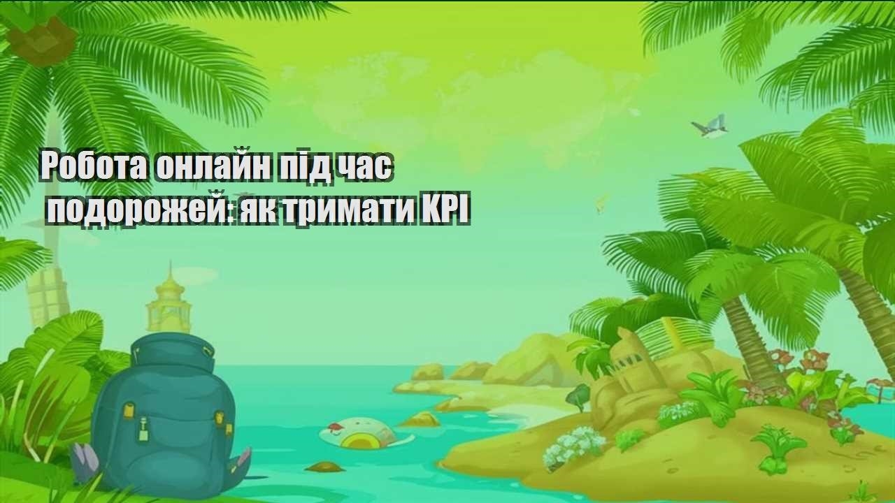 robota onlajn pid chas podorozhej yak trymaty kpi