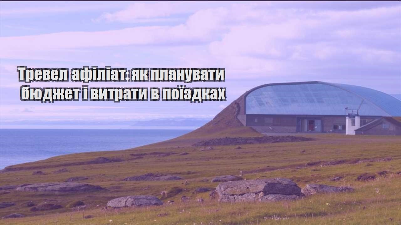 trevel afiliat yak planuvaty byudzhet i vytraty v poyizdkah