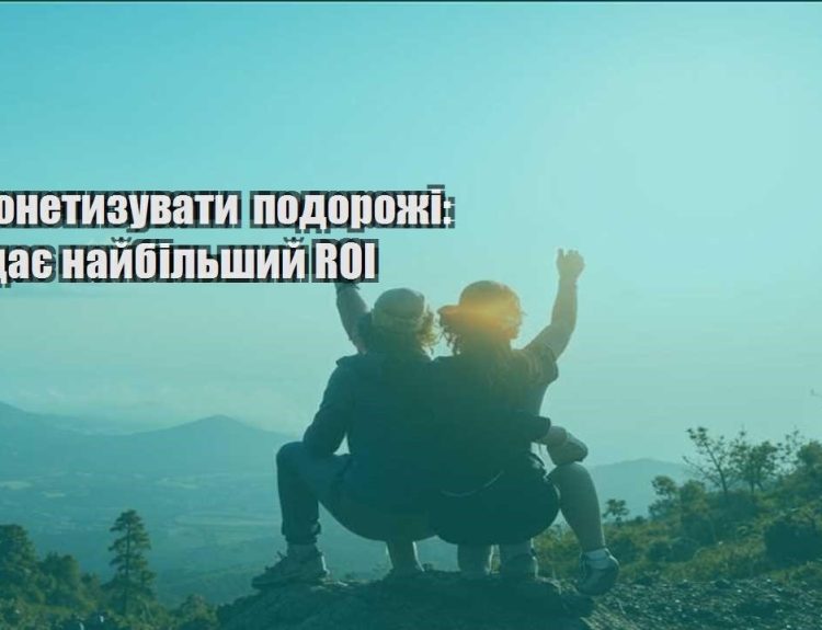 yak monetyzuvaty podorozhi shho daye najbilshyj roi