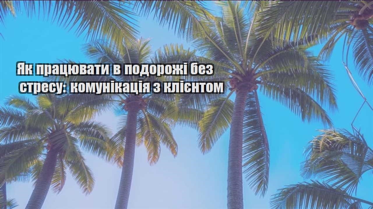 yak praczyuvaty v podorozhi bez stresu komunikacziya z kliyentom