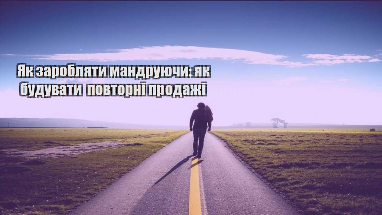 yak zaroblyaty mandruyuchy yak buduvaty povtorni prodazhi