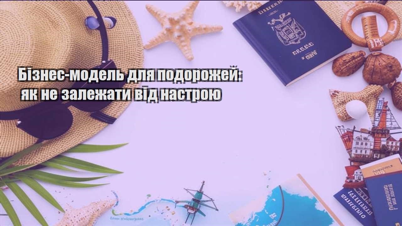 biznes model dlya podorozhej yak ne zalezhaty vid nastroyu