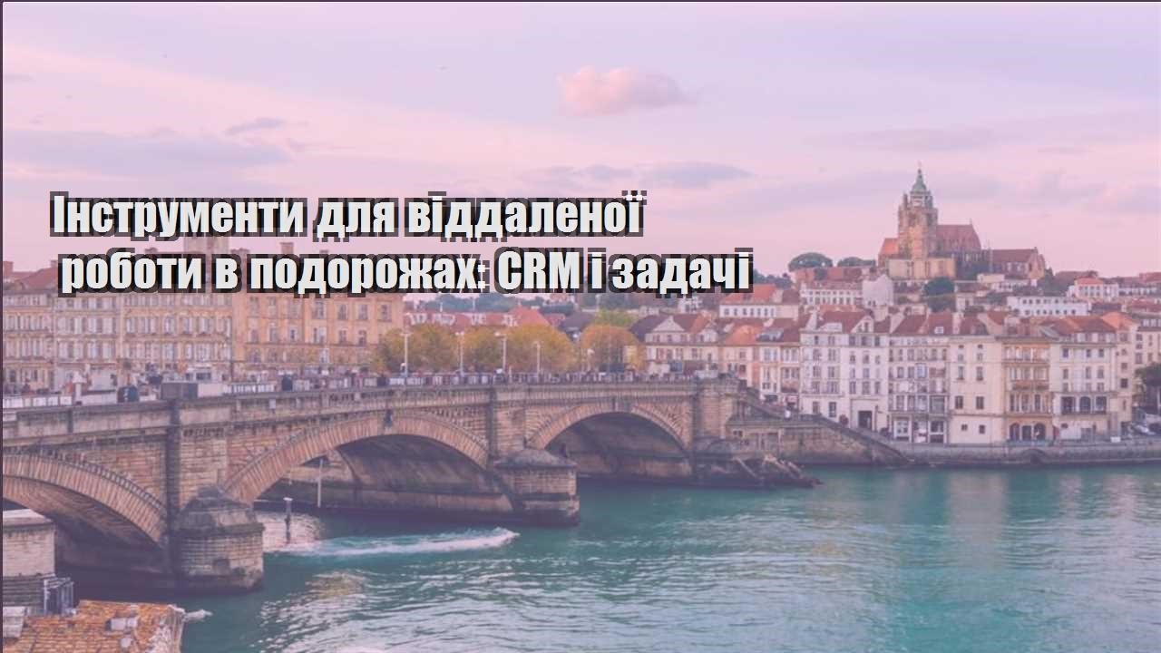 instrumenty dlya viddalenoyi roboty v podorozhah crm i zadachi