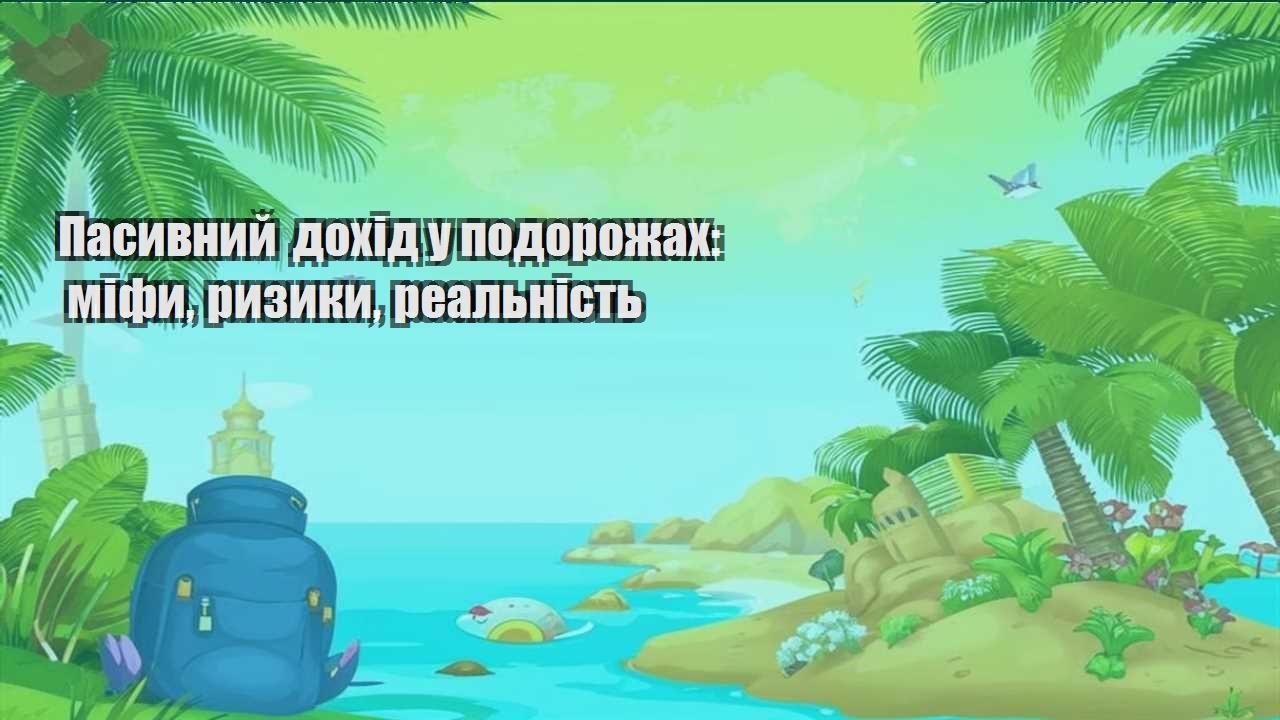pasyvnyj dohid u podorozhah mify ryzyky realnist